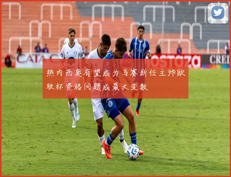 热内西奥有望成为马赛新任主帅欧联杯资格问题成最大变数