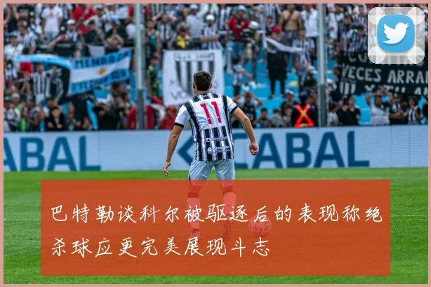 巴特勒谈科尔被驱逐后的表现称绝杀球应更完美展现斗志