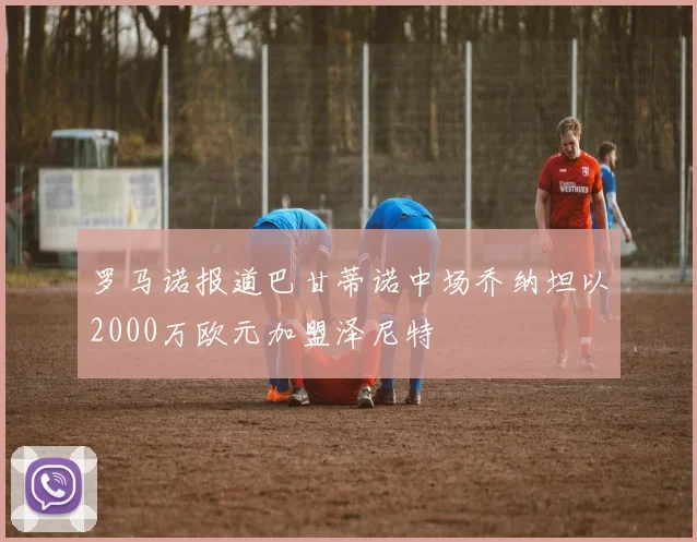 罗马诺报道巴甘蒂诺中场乔纳坦以2000万欧元加盟泽尼特