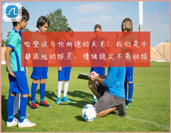 哈登谈与伦纳德的关系：我们是冷静团结的球员，情绪稳定不易动摇