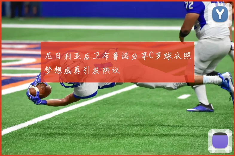 尼日利亚后卫布鲁诺分享C罗球衣照梦想成真引发热议