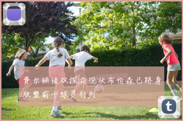 费尔顿谈双探花现状布伦森已跻身联盟前十球员行列